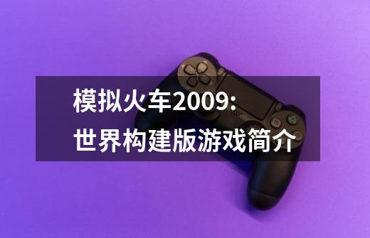 模拟火车2009:世界构建版游戏简介-第1张-游戏信息-龙启网