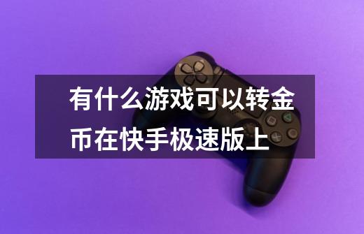 有什么游戏可以转金币在快手极速版上-第1张-游戏信息-龙启网
