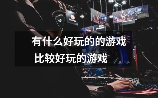 有什么好玩的的游戏 比较好玩的游戏-第1张-游戏信息-龙启网