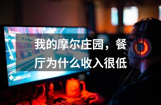 我的摩尔庄园,餐厅为什么收入很低-第1张-游戏信息-龙启网