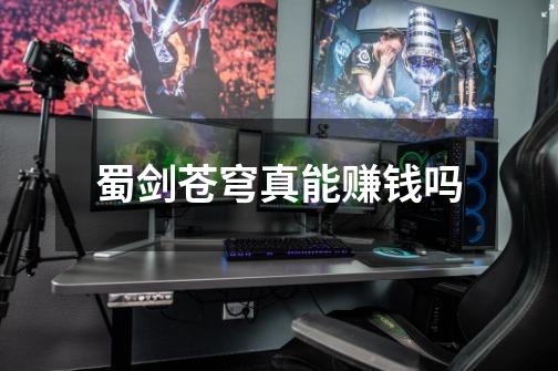 蜀剑苍穹真能赚钱吗-第1张-游戏信息-龙启网