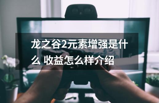 龙之谷2元素增强是什么 收益怎么样介绍-第1张-游戏信息-龙启网