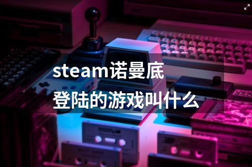 steam诺曼底登陆的游戏叫什么-第1张-游戏信息-龙启网