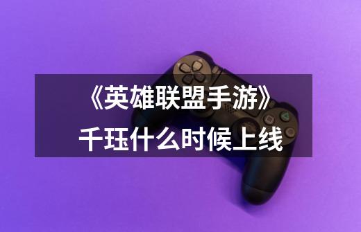 《英雄联盟手游》千珏什么时候上线-第1张-游戏信息-龙启网