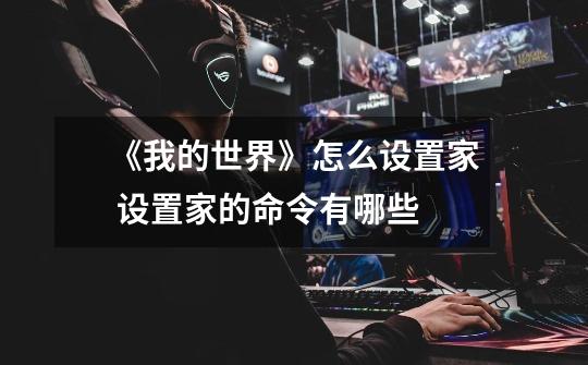 《我的世界》怎么设置家 设置家的命令有哪些-第1张-游戏信息-龙启网