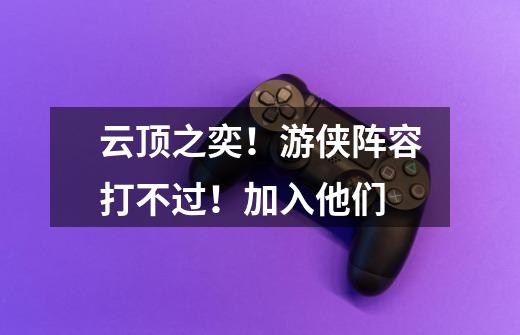 云顶之奕!游侠阵容打不过!加入他们-第1张-游戏信息-龙启网