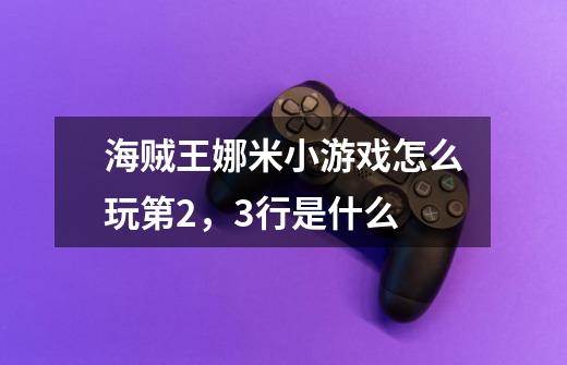 海贼王娜米小游戏怎么玩第2，3行是什么-第1张-游戏信息-龙启网