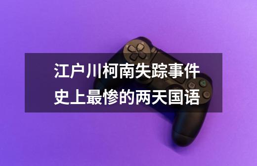 江户川柯南失踪事件 史上最惨的两天国语-第1张-游戏信息-龙启网