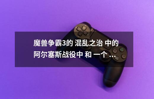 魔兽争霸3的 混乱之治 中的 阿尔塞斯战役中 和 一个 恐惧魔王 打的 战役 ,怎么过关啊-第1张-游戏信息-龙启网