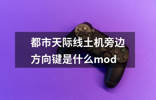 都市天际线土机旁边方向键是什么mod-第1张-游戏信息-龙启网