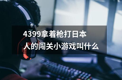 4399拿着枪打日本人的闯关小游戏叫什么-第1张-游戏信息-龙启网