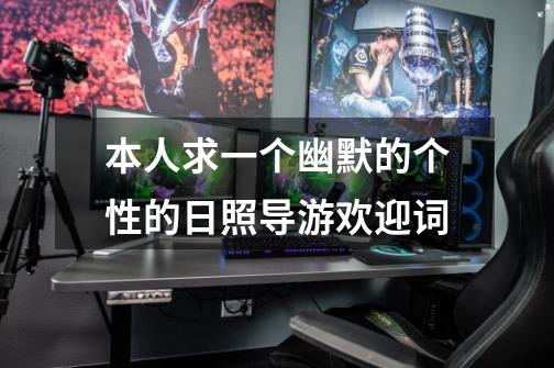 本人求一个幽默的个性的日照导游欢迎词-第1张-游戏信息-龙启网