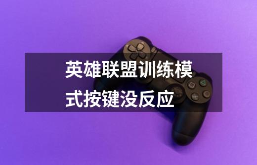 英雄联盟训练模式按键没反应-第1张-游戏信息-龙启网
