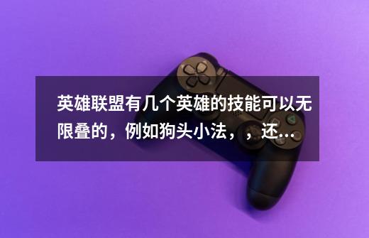英雄联盟有几个英雄的技能可以无限叠的,例如狗头小法,,还有谁-第1张-游戏信息-龙启网