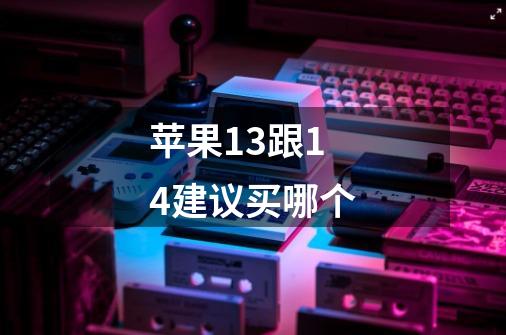 苹果13跟14建议买哪个-第1张-游戏信息-龙启网