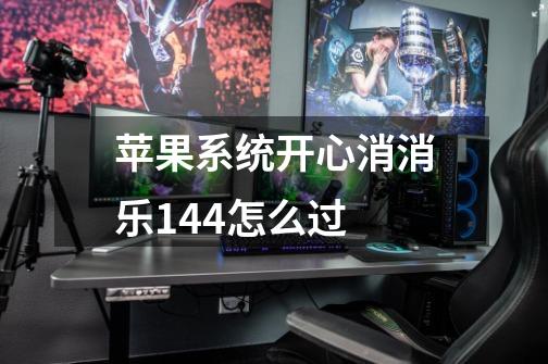 苹果系统开心消消乐144怎么过-第1张-游戏信息-龙启网