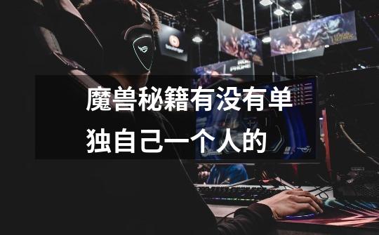魔兽秘籍有没有单独自己一个人的-第1张-游戏信息-龙启网