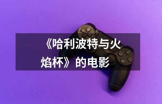 《哈利波特与火焰杯》的电影-第1张-游戏信息-龙启网