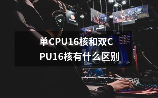 单CPU16核和双CPU16核有什么区别-第1张-游戏信息-龙启网