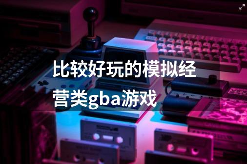 比较好玩的模拟经营类gba游戏-第1张-游戏信息-龙启网