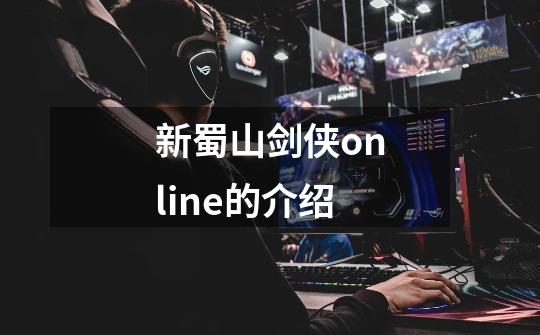新蜀山剑侠online的介绍-第1张-游戏信息-龙启网