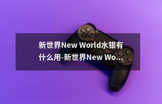 新世界New World水银有什么用-新世界New World水银作用介绍-第1张-游戏信息-龙启网