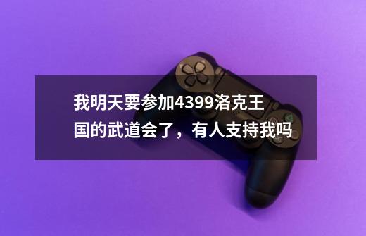 我明天要参加4399洛克王国的武道会了，有人支持我吗-第1张-游戏信息-龙启网