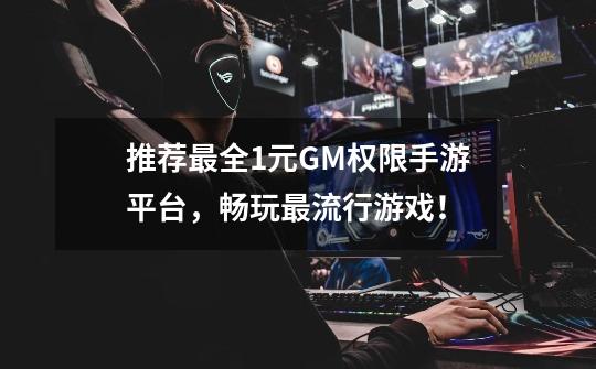 推荐最全1元GM权限手游平台,畅玩最流行游戏!-第1张-游戏信息-龙启网