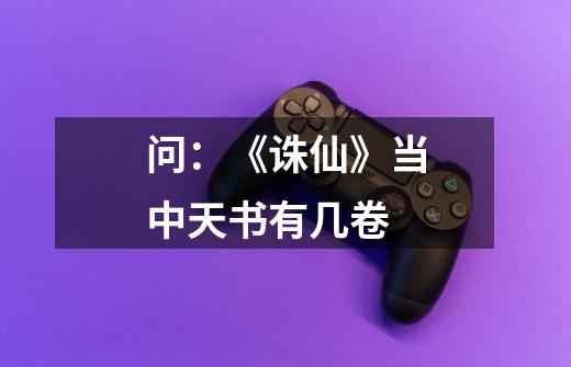 问:《诛仙》当中天书有几卷-第1张-游戏信息-龙启网