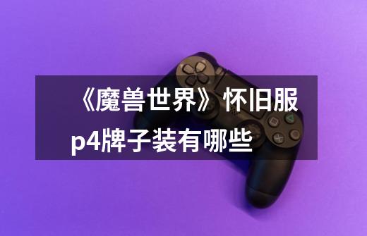 《魔兽世界》怀旧服p4牌子装有哪些-第1张-游戏信息-龙启网
