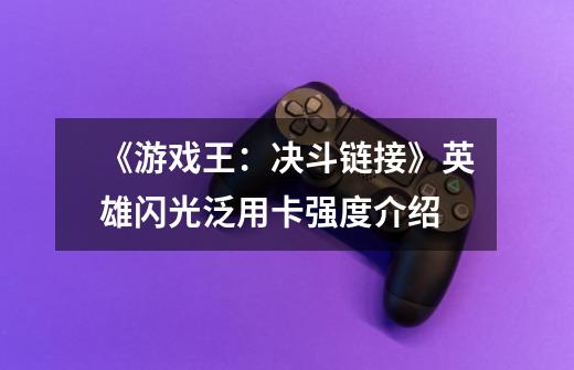 《游戏王:决斗链接》英雄闪光泛用卡强度介绍-第1张-游戏信息-龙启网