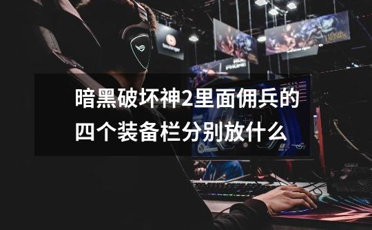 暗黑破坏神2里面佣兵的四个装备栏分别放什么-第1张-游戏信息-龙启网