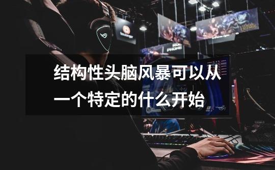 结构性头脑风暴可以从一个特定的什么开始-第1张-游戏信息-龙启网