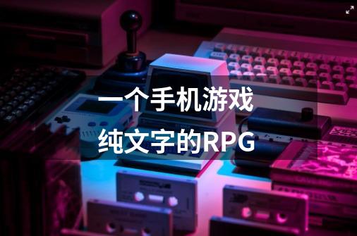 一个手机游戏 纯文字的RPG-第1张-游戏信息-龙启网
