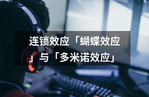 连锁效应「蝴蝶效应」与「多米诺效应」-第1张-游戏信息-龙启网
