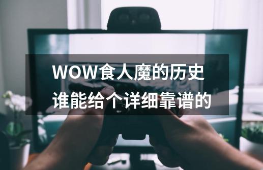 WOW食人魔的历史谁能给个详细靠谱的-第1张-游戏信息-龙启网