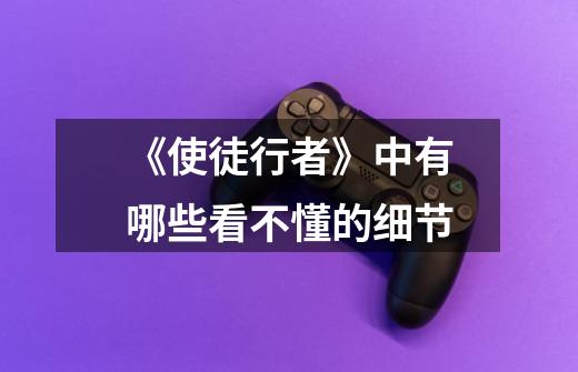 《使徒行者》中有哪些看不懂的细节-第1张-游戏信息-龙启网