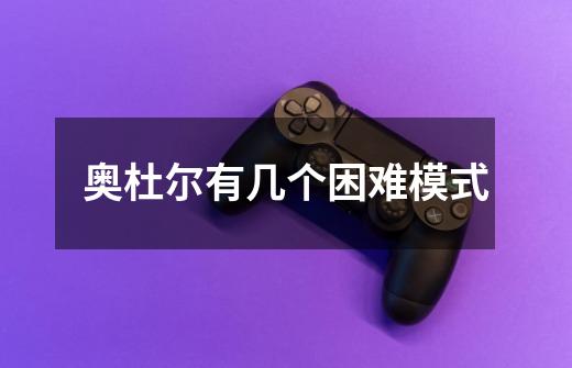 奥杜尔有几个困难模式-第1张-游戏信息-龙启网