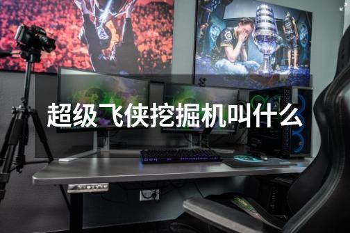 超级飞侠挖掘机叫什么-第1张-游戏信息-龙启网