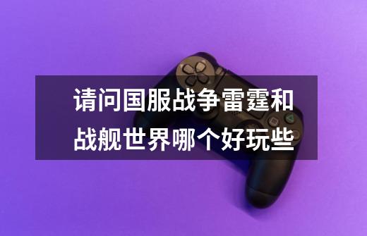 请问国服战争雷霆和战舰世界哪个好玩些-第1张-游戏信息-龙启网