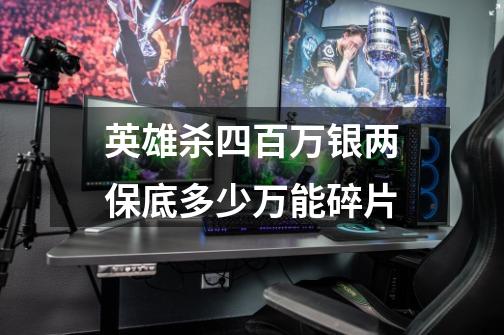 英雄杀四百万银两保底多少万能碎片-第1张-游戏信息-龙启网
