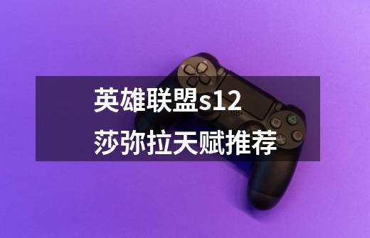 英雄联盟s12莎弥拉天赋推荐-第1张-游戏信息-龙启网