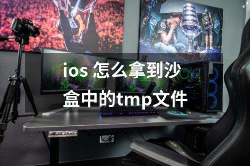 ios 怎么拿到沙盒中的tmp文件-第1张-游戏信息-龙启网