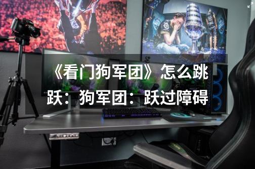 《看门狗军团》怎么跳跃:狗军团:跃过障碍-第1张-游戏信息-龙启网
