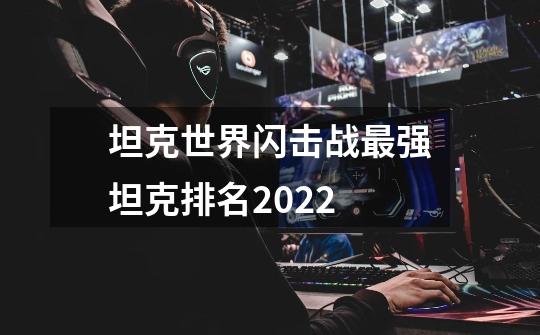 坦克世界闪击战最强坦克排名2022-第1张-游戏信息-龙启网