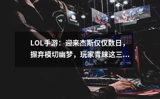 LOL手游:迎来杰斯仅仅数日,摒弃模切幽梦,玩家青睐这三件装备-第1张-游戏信息-龙启网