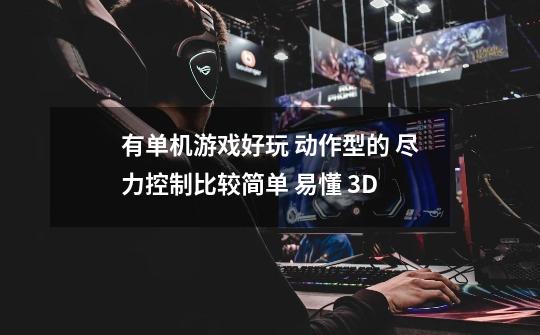 有单机游戏好玩 动作型的 尽力控制比较简单 易懂 3D-第1张-游戏信息-龙启网