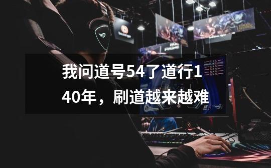 我问道号54了道行140年，刷道越来越难-第1张-游戏信息-龙启网