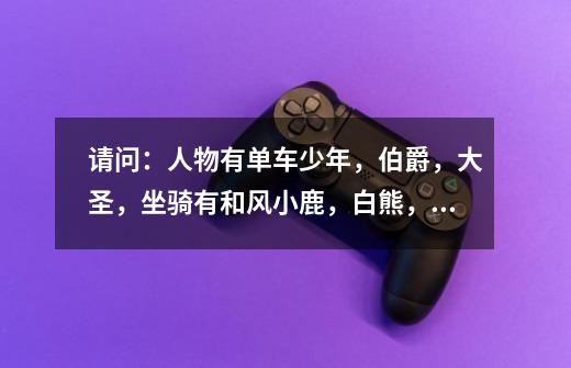 请问:人物有单车少年,伯爵,大圣,坐骑有和风小鹿,白熊,没有只有单s宠物,精灵有小丑熊但是我跑极速-第1张-游戏信息-龙启网