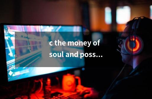 c the money of soul and possibility control中文是什么意思-第1张-游戏信息-龙启网